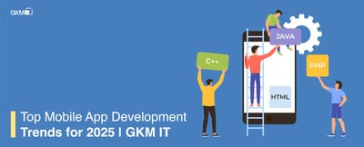 Top Mobile App Development Trends 2025 | GKM IT