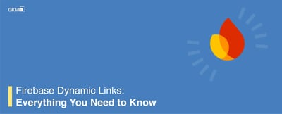 Firebase Dynamic Links: Everything You Need to Know