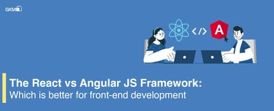 The React vs Angular JS Framework: Which is better for front-end development